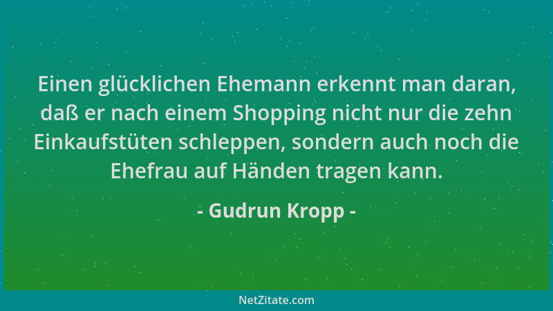 Gudrun Kropp - Einen glücklichen Ehemann erkennt man daran, daß er nach einem Shopping nicht nur die zehn Einkaufstüten sch...