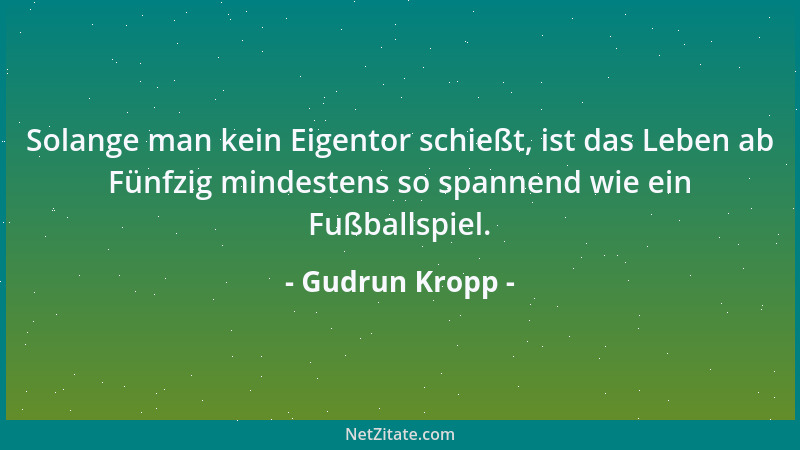 Gudrun Kropp - Solange man kein Eigentor schießt, ist das Leben ab Fünfzig mindestens so spannend wie ein Fußballspiel....