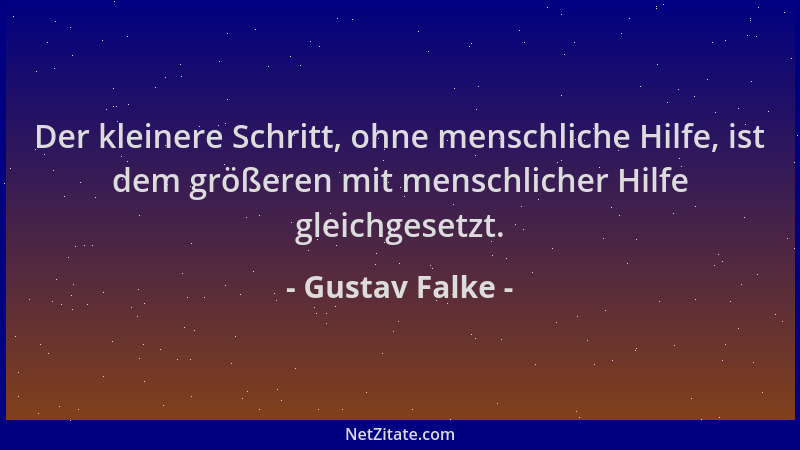 Gustav Falke - Der kleinere Schritt, ohne menschliche Hilfe, ist dem größeren mit menschlicher Hilfe gleichgesetzt....