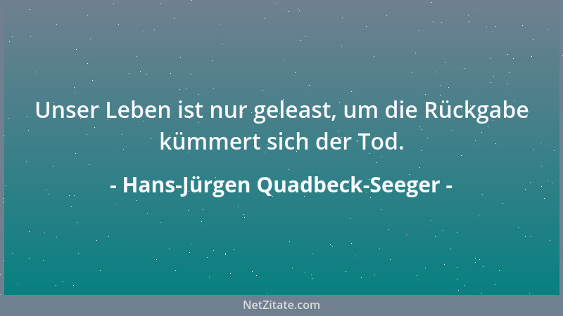 Hans-Jürgen Quadbeck-Seeger - Unser Leben ist nur geleast, um die Rückgabe kümmert sich der Tod....