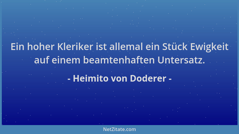 Heimito von Doderer - Ein hoher Kleriker ist allemal ein Stück Ewigkeit auf einem beamtenhaften Untersatz....