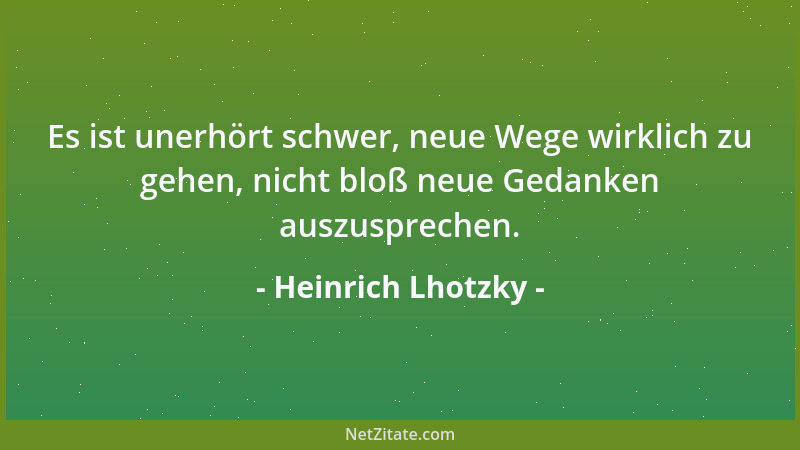Heinrich Lhotzky - Es ist unerhört schwer, neue Wege wirklich zu gehen, nicht bloß neue Gedanken auszusprechen....