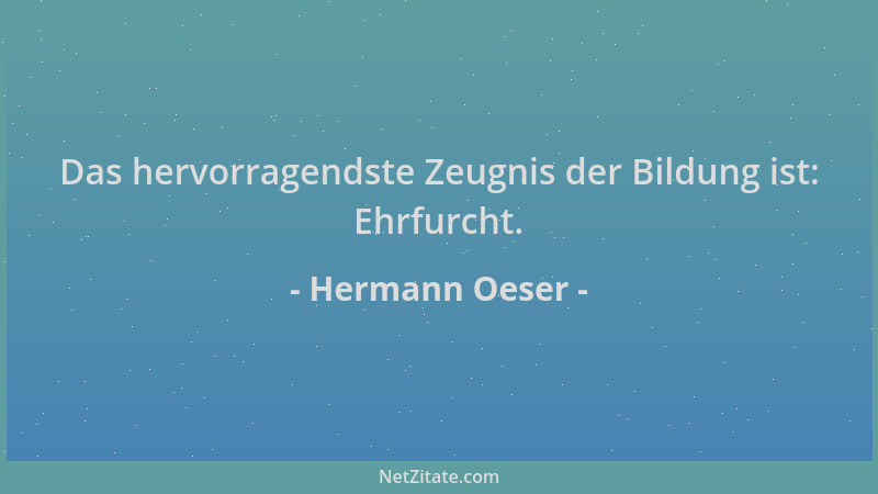 Hermann Oeser - Das hervorragendste Zeugnis der Bildung ist: Ehrfurcht....