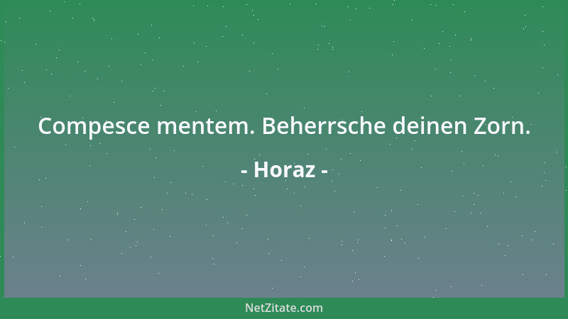 Horaz - Compesce mentem. Beherrsche deinen Zorn....