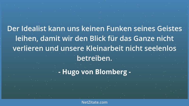 Hugo von Blomberg - Der Idealist kann uns keinen Funken seines Geistes leihen, damit wir den Blick für das Ganze nicht verl...