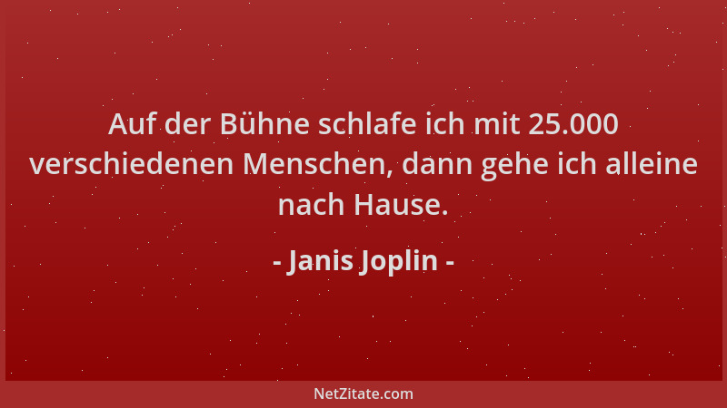 Janis Joplin - Auf der Bühne schlafe ich mit 25.000 verschiedenen Menschen, dann gehe ich alleine nach Hause....