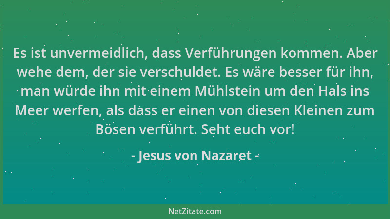 Jesus von Nazaret - Es ist unvermeidlich, dass Verführungen kommen. Aber wehe dem, der sie verschuldet. Es wäre besser für...