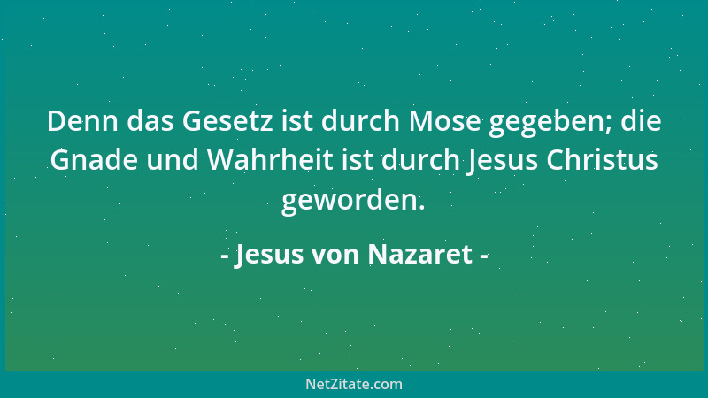Jesus von Nazaret - Denn das Gesetz ist durch Mose gegeben; die Gnade und Wahrheit ist durch Jesus Christus geworden....