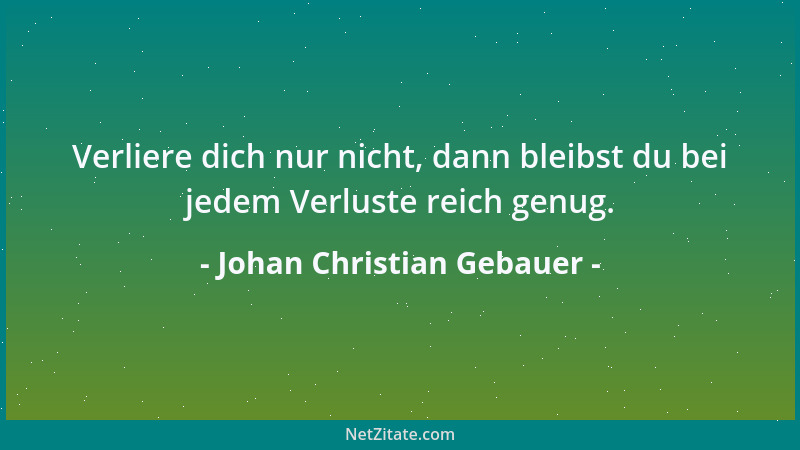 Johan Christian Gebauer - Verliere dich nur nicht, dann bleibst du bei jedem Verluste reich genug....