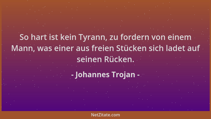 Johannes Trojan - So hart ist kein Tyrann, zu fordern von einem Mann, was einer aus freien Stücken sich ladet auf seinen Rü...