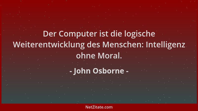 John Osborne - Der Computer ist die logische Weiterentwicklung des Menschen: Intelligenz ohne Moral....