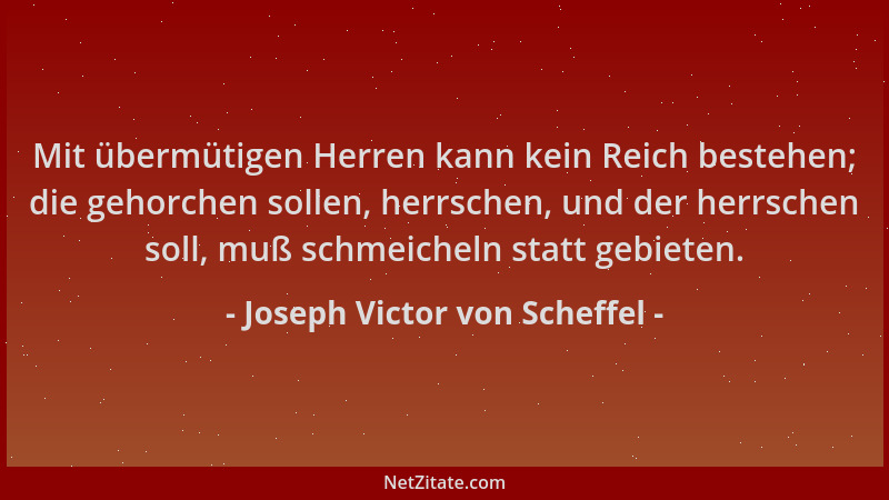 Joseph Victor von Scheffel - Mit übermütigen Herren kann kein Reich bestehen; die gehorchen sollen, herrschen, und der herr...