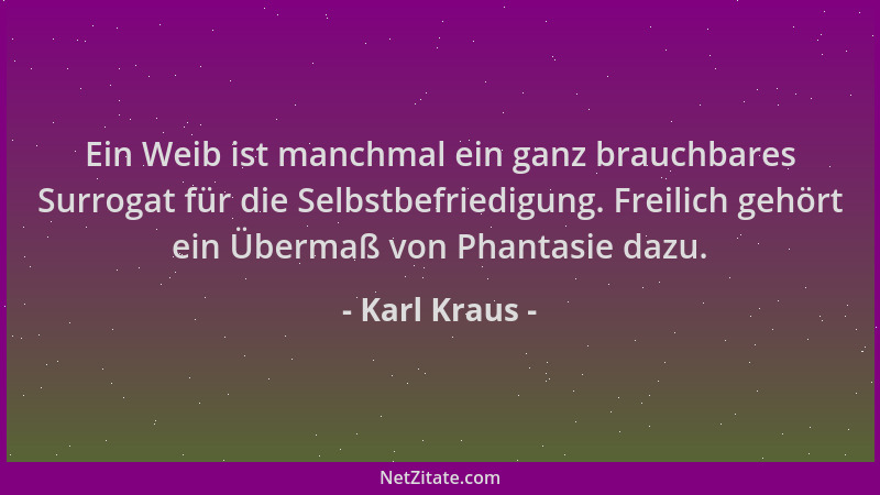 Karl Kraus - Ein Weib ist manchmal ein ganz brauchbares Surrogat für die Selbstbefriedigung. Freilich gehört ein Übermaß vo...