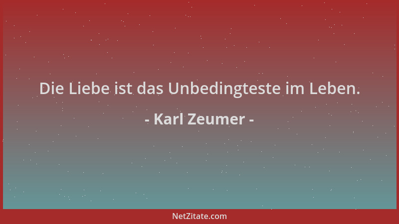 Karl Zeumer - Die Liebe ist das Unbedingteste im Leben....