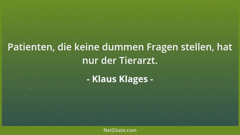 Klaus Klages - Patienten, die keine dummen Fragen stellen, hat nur der Tierarzt....
