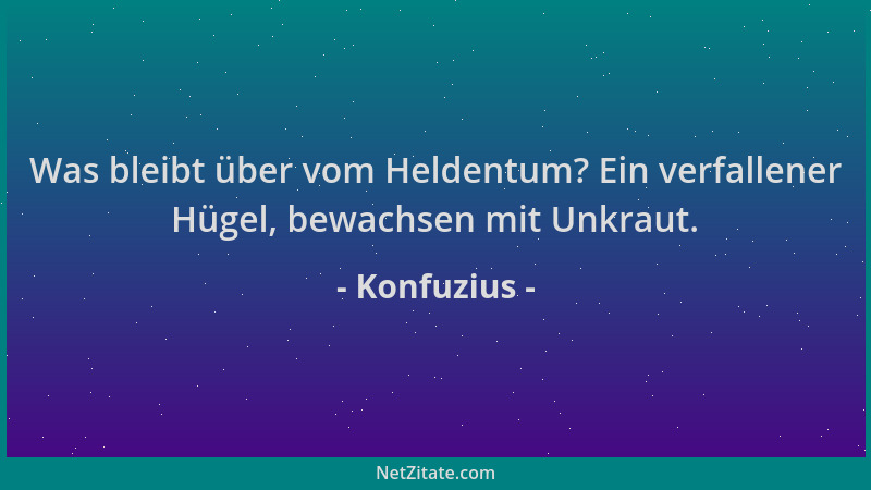 Konfuzius - Was bleibt über vom Heldentum? Ein verfallener Hügel, bewachsen mit Unkraut....