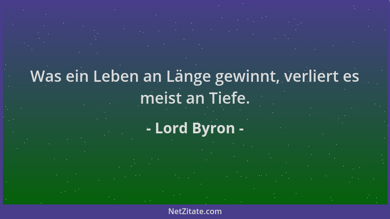Lord Byron - Was ein Leben an Länge gewinnt, verliert es meist an Tiefe....