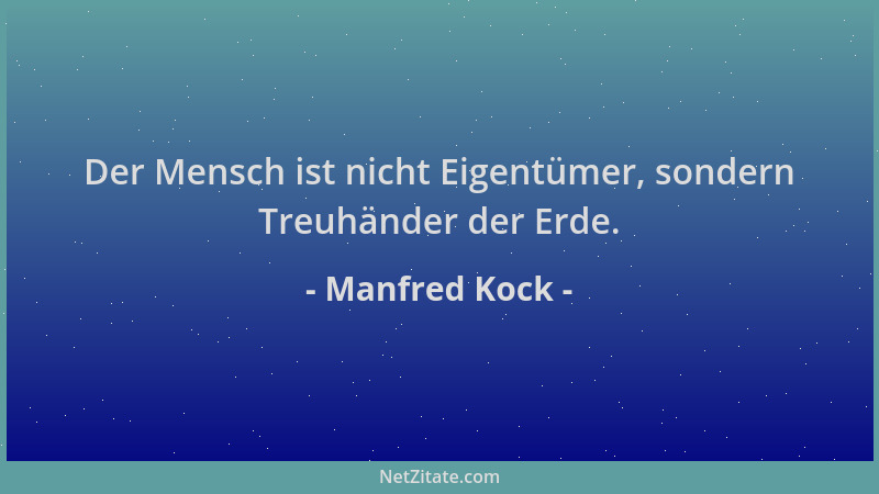 Manfred Kock - Der Mensch ist nicht Eigentümer, sondern Treuhänder der Erde....
