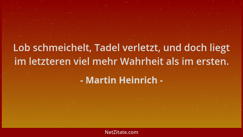 Martin Heinrich - Lob schmeichelt, Tadel verletzt, und doch liegt im letzteren viel mehr Wahrheit als im ersten....