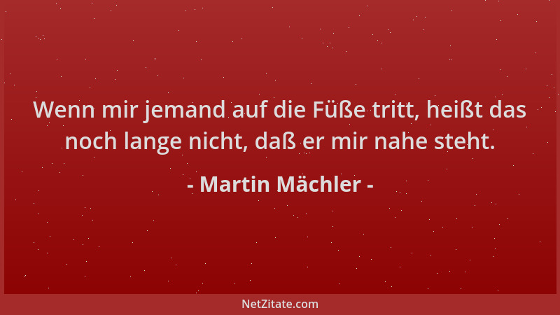 Martin Mächler - Wenn mir jemand auf die Füße tritt, heißt das noch lange nicht, daß er mir nahe steht....