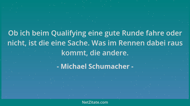 Michael Schumacher - Ob ich beim Qualifying eine gute Runde fahre oder nicht, ist die eine Sache. Was im Rennen dabei raus...