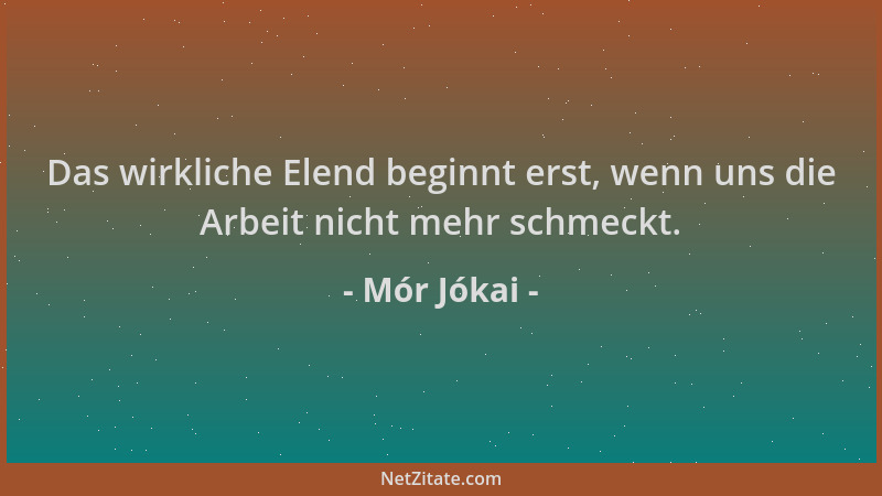 Mór Jókai - Das wirkliche Elend beginnt erst, wenn uns die Arbeit nicht mehr schmeckt....