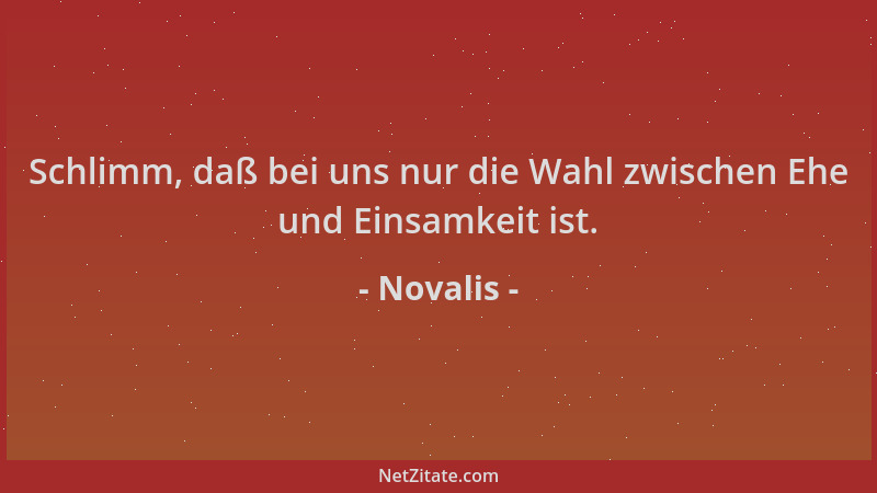 Novalis - Schlimm, daß bei uns nur die Wahl zwischen Ehe und Einsamkeit ist....