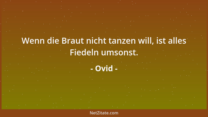 Ovid - Wenn die Braut nicht tanzen will, ist alles Fiedeln umsonst....
