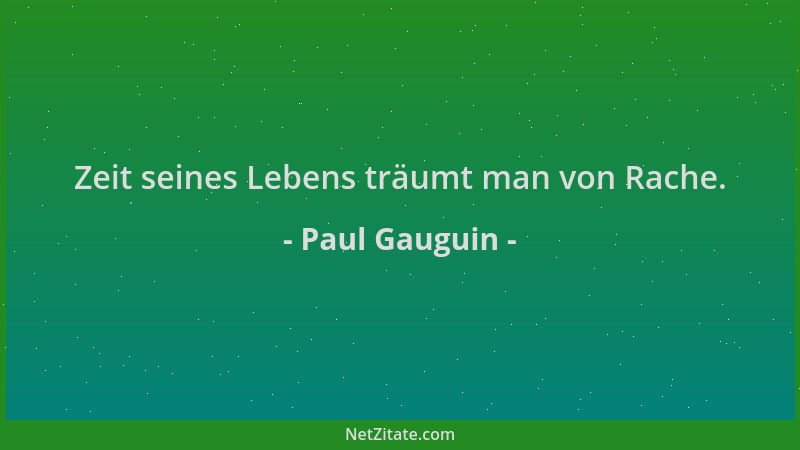 Paul Gauguin - Zeit seines Lebens träumt man von Rache....