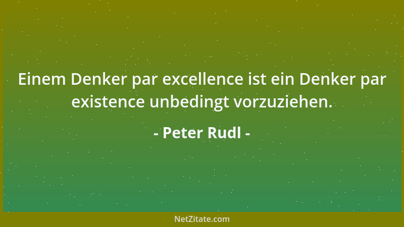 Peter Rudl - Einem Denker par excellence ist ein Denker par existence unbedingt vorzuziehen....