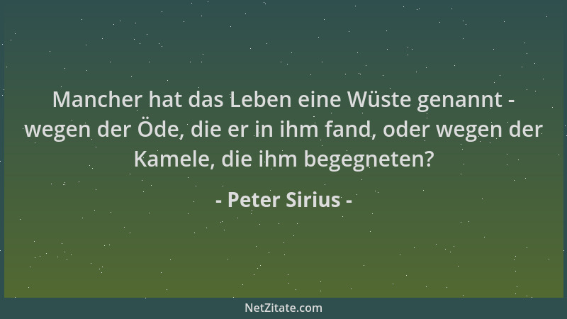 Peter Sirius - Mancher hat das Leben eine Wüste genannt - wegen der Öde, die er in ihm fand, oder wegen der Kamele, die ihm...
