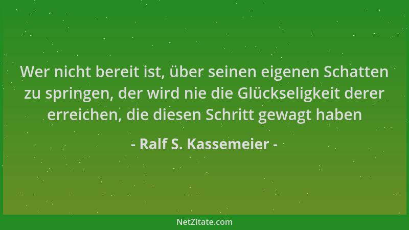 Ralf S. Kassemeier - Wer nicht bereit ist, über seinen eigenen Schatten zu springen, der wird nie die Glückseligkeit derer...