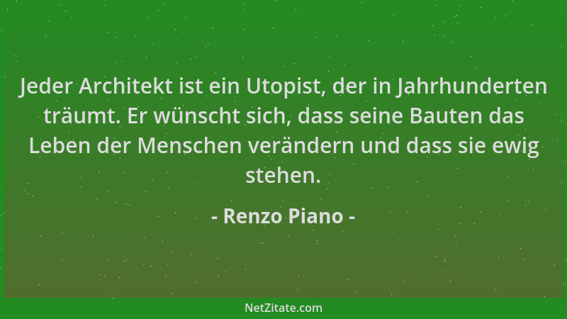 Renzo Piano - Jeder Architekt ist ein Utopist, der in Jahrhunderten träumt. Er wünscht sich, dass seine Bauten das Leben de...