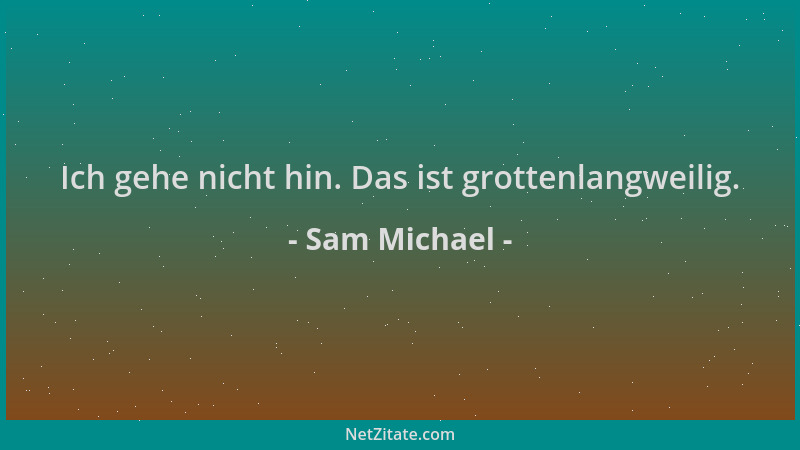 Sam Michael - Ich gehe nicht hin. Das ist grottenlangweilig....