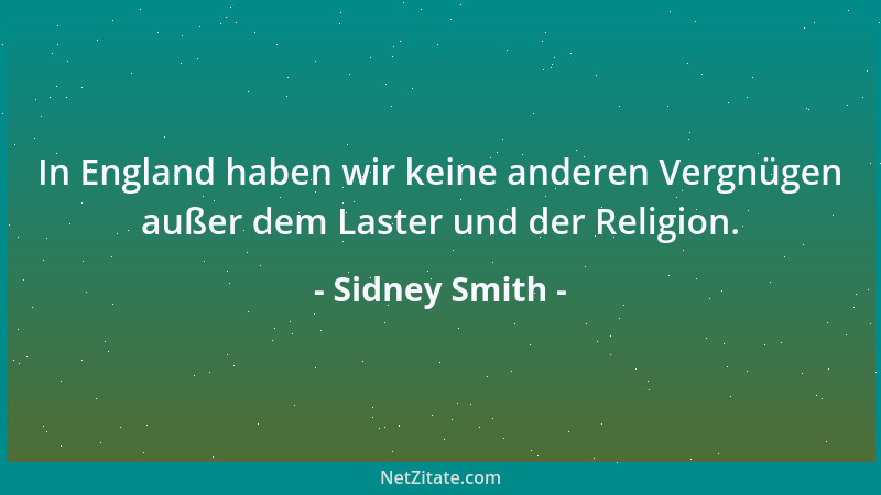 Sidney Smith - In England haben wir keine anderen Vergnügen außer dem Laster und der Religion....