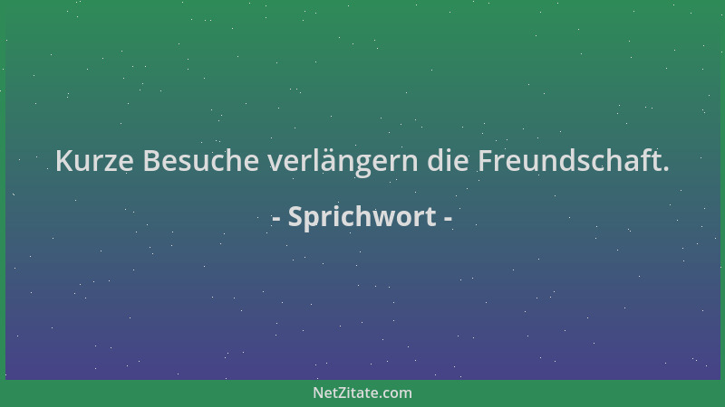 Sprichwort - Kurze Besuche verlängern die Freundschaft....