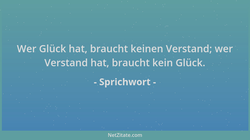 Sprichwort - Wer Glück hat, braucht keinen Verstand; wer Verstand hat, braucht kein Glück....