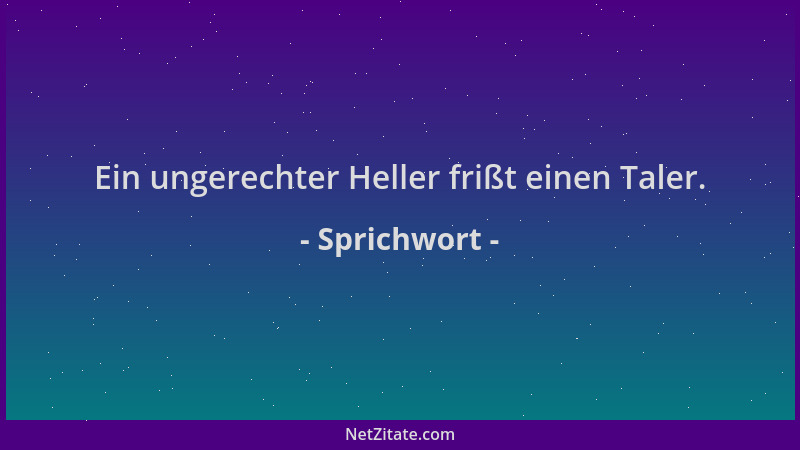 Sprichwort - Ein ungerechter Heller frißt einen Taler....