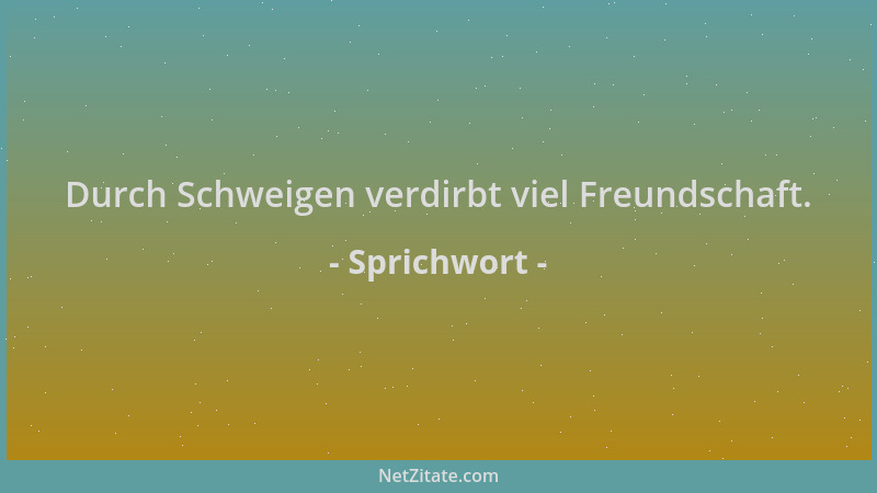Sprichwort - Durch Schweigen verdirbt viel Freundschaft....