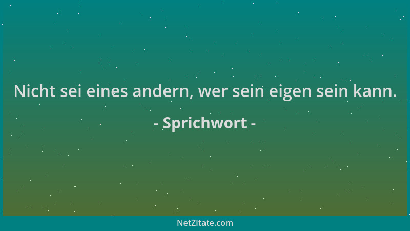 Sprichwort - Nicht sei eines andern, wer sein eigen sein kann....