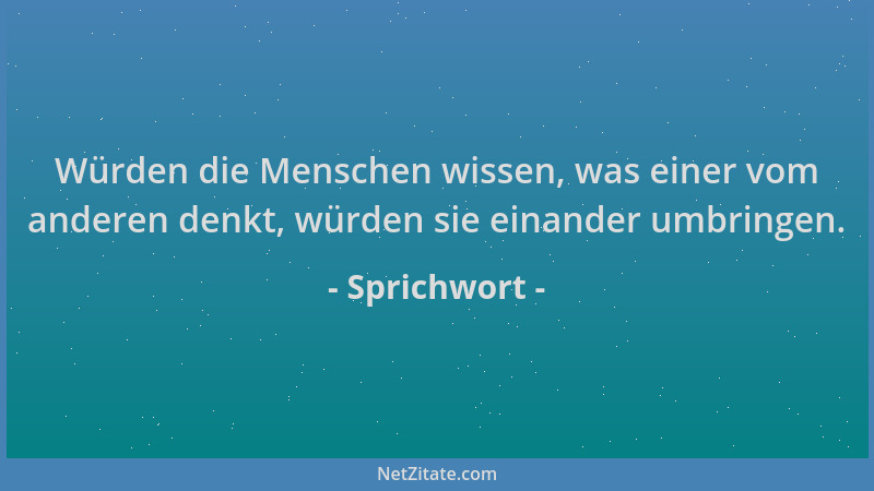 Sprichwort - Würden die Menschen wissen, was einer vom anderen denkt, würden sie einander umbringen....