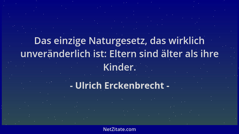 Ulrich Erckenbrecht - Das einzige Naturgesetz, das wirklich unveränderlich ist: Eltern sind älter als ihre Kinder....