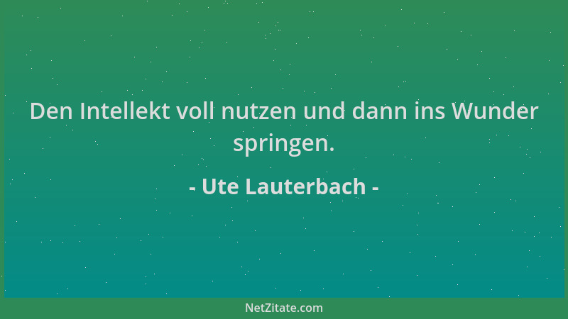 Ute Lauterbach - Den Intellekt voll nutzen und dann ins Wunder springen....