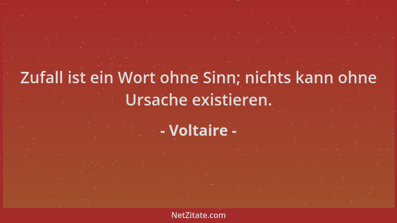 Voltaire - Zufall ist ein Wort ohne Sinn; nichts kann ohne Ursache existieren....