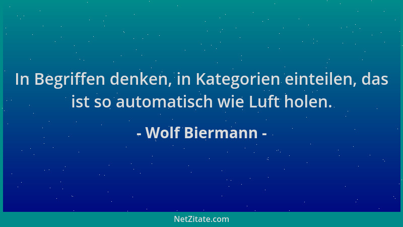 Wolf Biermann - In Begriffen denken, in Kategorien einteilen, das ist so automatisch wie Luft holen....