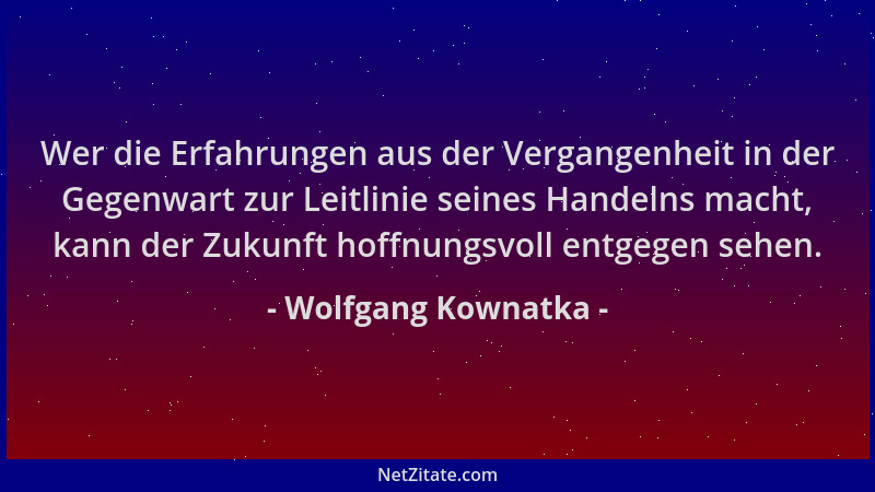 Wolfgang Kownatka - Wer die Erfahrungen aus der Vergangenheit in der Gegenwart zur Leitlinie seines Handelns macht, kann de...