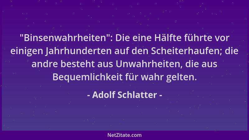 Adolf Schlatter -  "Binsenwahrheiten ": Die eine Hälfte führte vor einigen Jahrhunderten auf den Scheiterhaufen; die andre be...