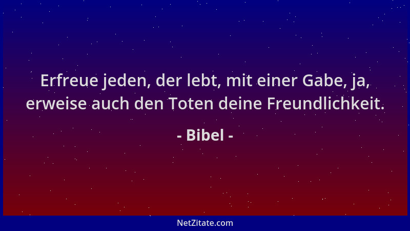 Bibel - Erfreue jeden, der lebt, mit einer Gabe, ja, erweise auch den Toten deine Freundlichkeit....
