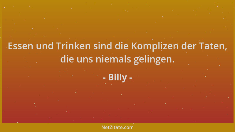Billy - Essen und Trinken sind die Komplizen der Taten, die uns niemals gelingen....