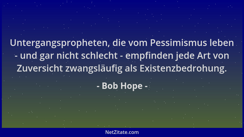 Bob Hope - Untergangspropheten, die vom Pessimismus leben - und gar nicht schlecht - empfinden jede Art von Zuversicht zwan...